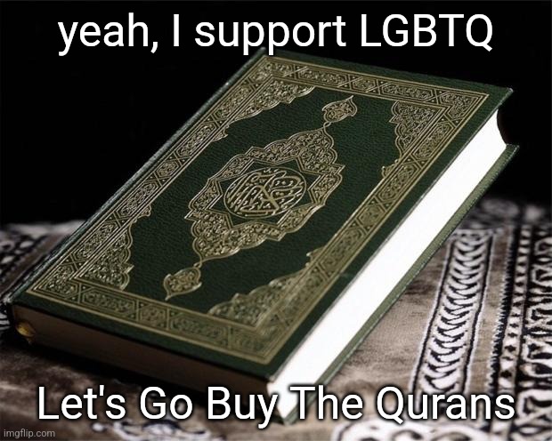 quran | yeah, I support LGBTQ; Let's Go Buy The Qurans | image tagged in quran | made w/ Imgflip meme maker