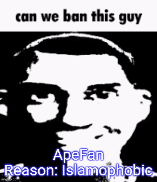 Can we ban this guy | ApeFan
Reason: Islamophobic | image tagged in can we ban this guy | made w/ Imgflip meme maker