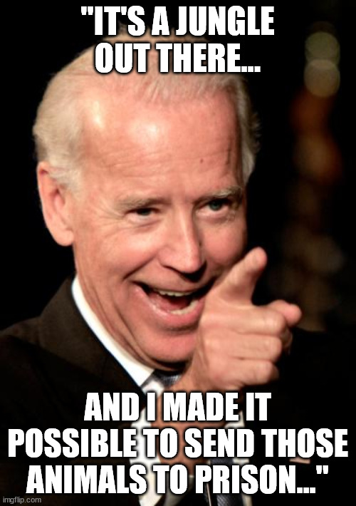 Smilin Biden Meme | "IT'S A JUNGLE OUT THERE... AND I MADE IT POSSIBLE TO SEND THOSE ANIMALS TO PRISON..." | image tagged in memes,smilin biden | made w/ Imgflip meme maker