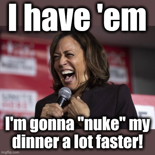Kamala laughing | I have 'em I'm gonna "nuke" my
dinner a lot faster! | image tagged in kamala laughing | made w/ Imgflip meme maker