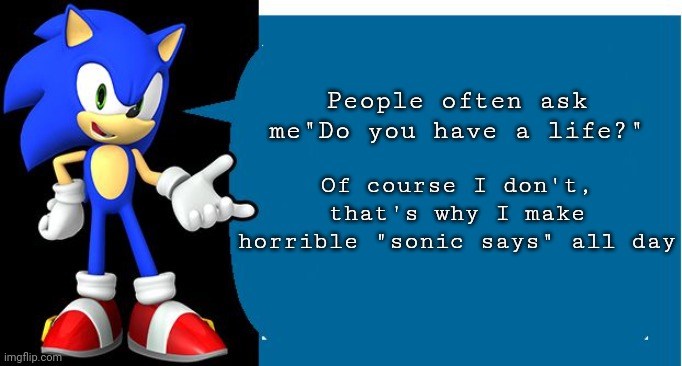 Another Sonic Says Meme | Of course I don't, that's why I make horrible "sonic says" all day; People often ask me"Do you have a life?" | image tagged in another sonic says meme | made w/ Imgflip meme maker