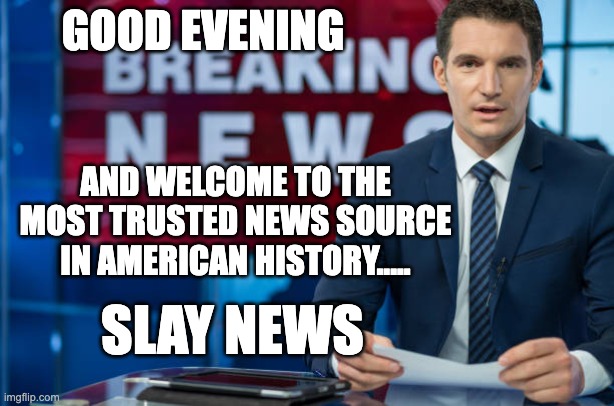GOOD EVENING; AND WELCOME TO THE MOST TRUSTED NEWS SOURCE IN AMERICAN HISTORY..... SLAY NEWS | image tagged in fake news,foxy | made w/ Imgflip meme maker