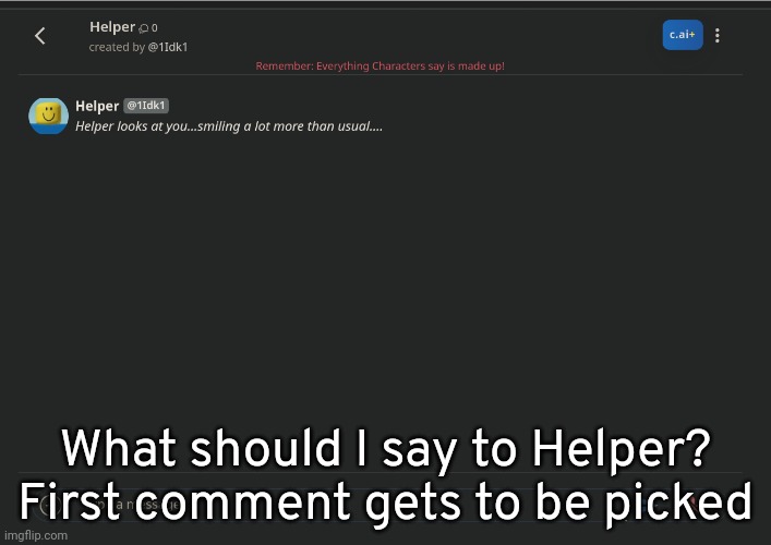 What should I say to Helper? First comment gets to be picked | image tagged in idk,stuff,s o u p,carck | made w/ Imgflip meme maker