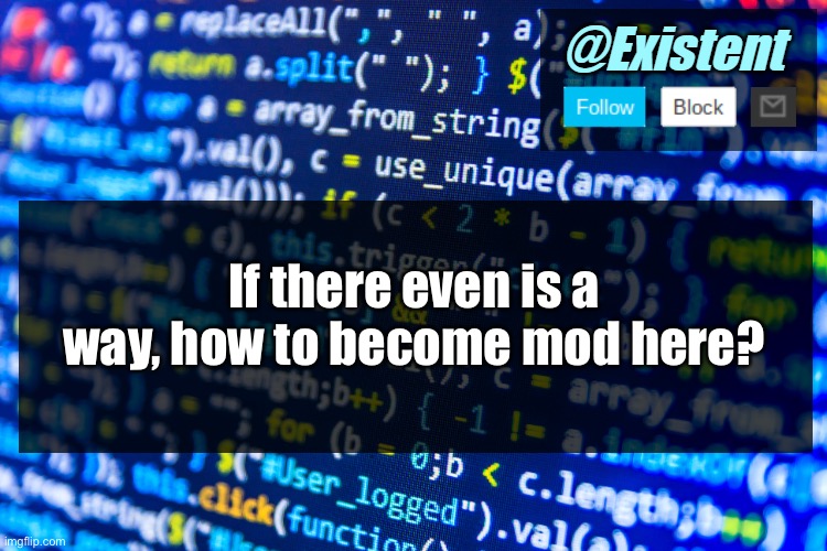 Being a mod would be nice tbh :] | If there even is a way, how to become mod here? | image tagged in existent announcement template v2 1 | made w/ Imgflip meme maker