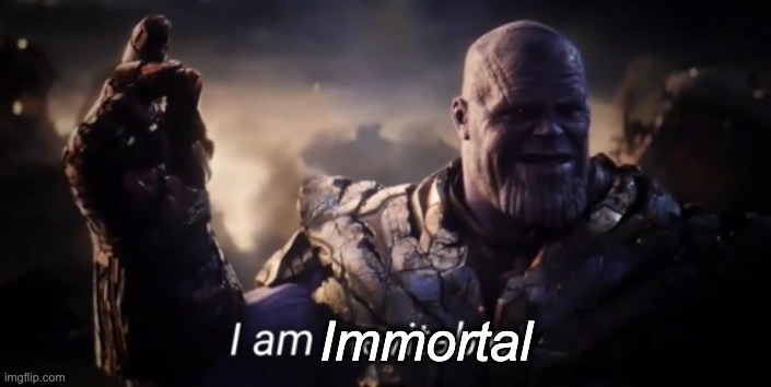 I am inevitable | Immortal | image tagged in i am inevitable | made w/ Imgflip meme maker