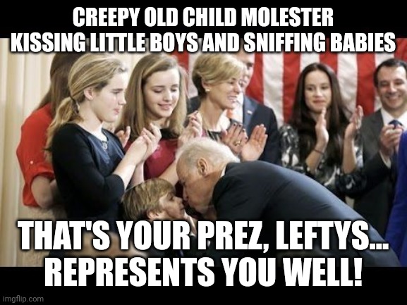 Creepy Uncle Joe | CREEPY OLD CHILD MOLESTER KISSING LITTLE BOYS AND SNIFFING BABIES; THAT'S YOUR PREZ, LEFTYS...
REPRESENTS YOU WELL! | image tagged in creepy uncle joe | made w/ Imgflip meme maker