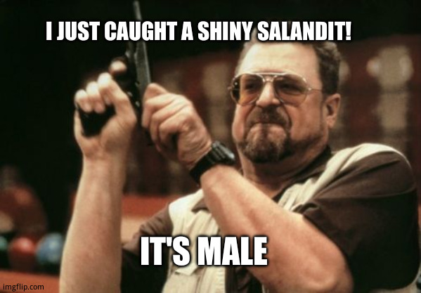Well,  i  guess i'm gonna  salanditch  this one | I JUST CAUGHT A SHINY SALANDIT! IT'S MALE | image tagged in memes,am i the only one around here,funny | made w/ Imgflip meme maker