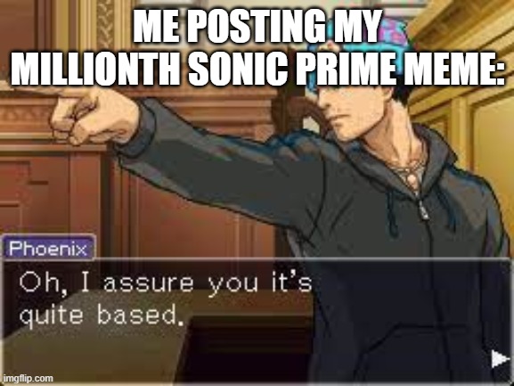 Oh I assure you it's quite based | ME POSTING MY MILLIONTH SONIC PRIME MEME: | image tagged in oh i assure you it's quite based | made w/ Imgflip meme maker