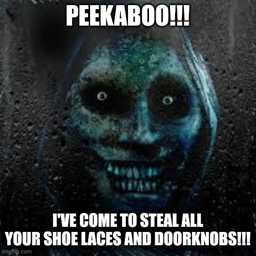 Not the show laces and doorknobs!!! Anything but that!!! | PEEKABOO!!! I'VE COME TO STEAL ALL YOUR SHOE LACES AND DOORKNOBS!!! | image tagged in that scary ghost | made w/ Imgflip meme maker
