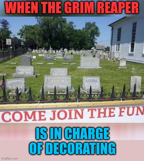 People are just dying to get in | WHEN THE GRIM REAPER; IS IN CHARGE OF DECORATING | image tagged in grim reaper,decorating,cemetery,fun | made w/ Imgflip meme maker