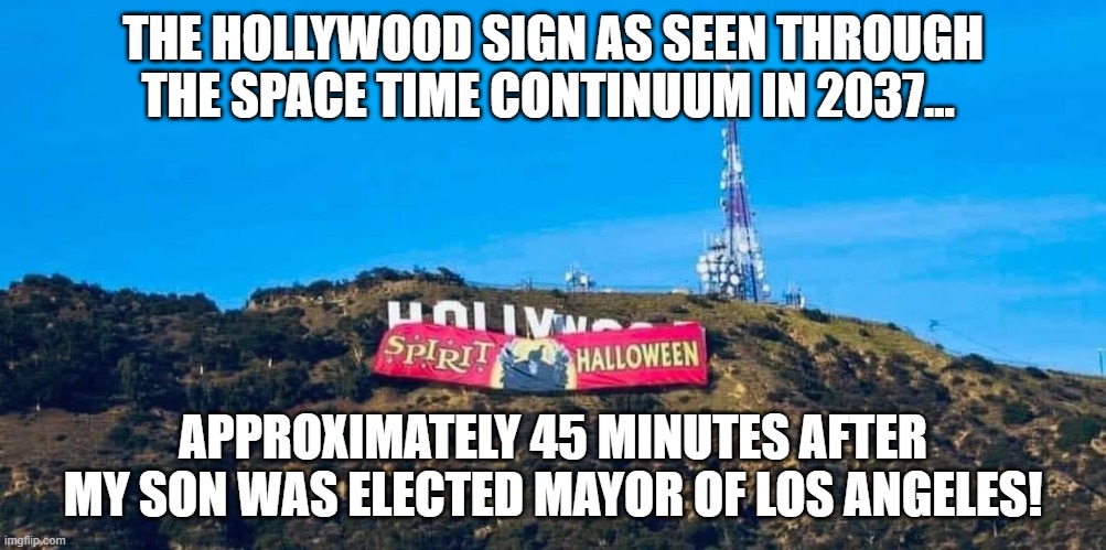 How Long Unit Halloween? | THE HOLLYWOOD SIGN AS SEEN THROUGH THE SPACE TIME CONTINUUM IN 2037... APPROXIMATELY 45 MINUTES AFTER MY SON WAS ELECTED MAYOR OF LOS ANGELES! | image tagged in halloween,spirit halloween | made w/ Imgflip meme maker