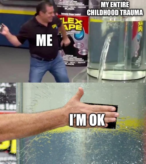 Childhood Trauma | MY ENTIRE CHILDHOOD TRAUMA; ME; I’M OK | image tagged in flex tape | made w/ Imgflip meme maker