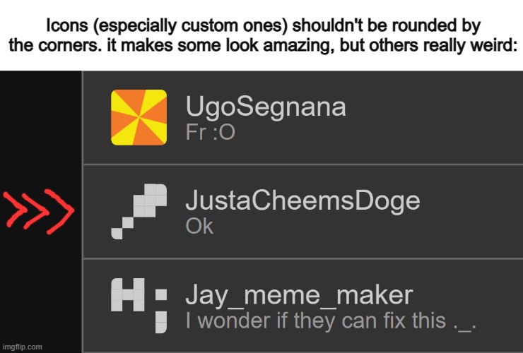 ... | Icons (especially custom ones) shouldn't be rounded by the corners. it makes some look amazing, but others really weird: | made w/ Imgflip meme maker