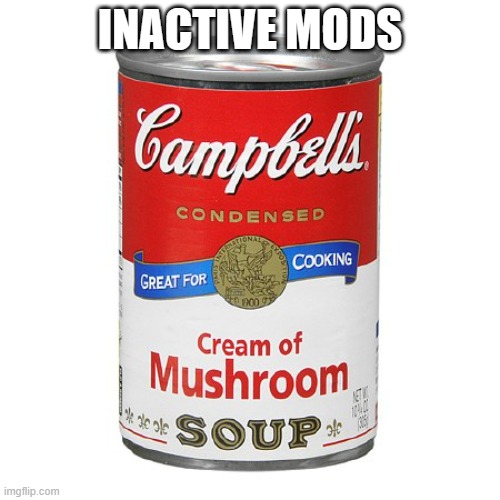 campbell's cream of mushroom soup | INACTIVE MODS | image tagged in campbell's cream of mushroom soup | made w/ Imgflip meme maker