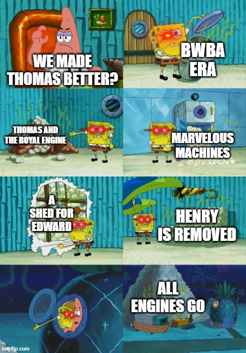 Mattel be like: | BWBA ERA; WE MADE THOMAS BETTER? THOMAS AND THE ROYAL ENGINE; MARVELOUS MACHINES; A SHED FOR EDWARD; HENRY IS REMOVED; ALL ENGINES GO | image tagged in spongebob diapers meme | made w/ Imgflip meme maker