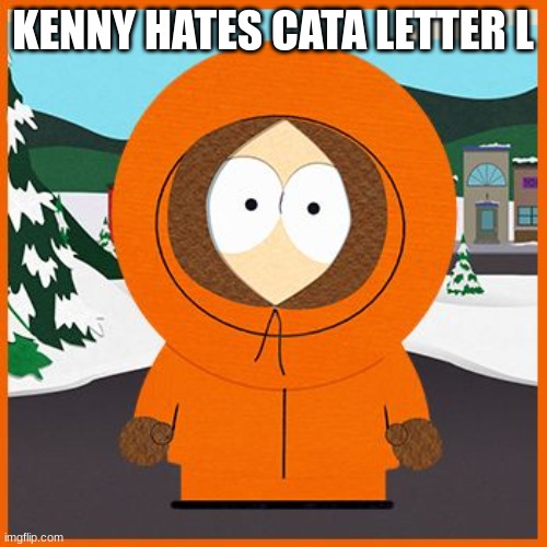 KENNY HATES CATA LETTER L | image tagged in kenny | made w/ Imgflip meme maker