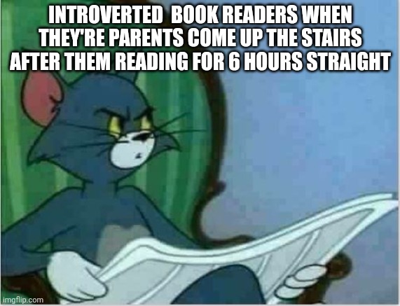 I'm not trying to insult them. | INTROVERTED  BOOK READERS WHEN THEY'RE PARENTS COME UP THE STAIRS AFTER THEM READING FOR 6 HOURS STRAIGHT | image tagged in interrupting tom's read,books | made w/ Imgflip meme maker
