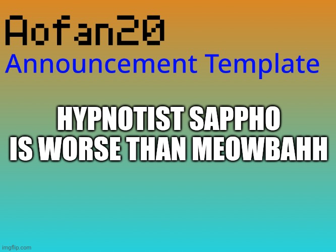HYPNOTIST SAPPHO IS WORSE THAN MEOWBAHH | image tagged in aofan announcements,hypnotist sappho,meowbahh | made w/ Imgflip meme maker