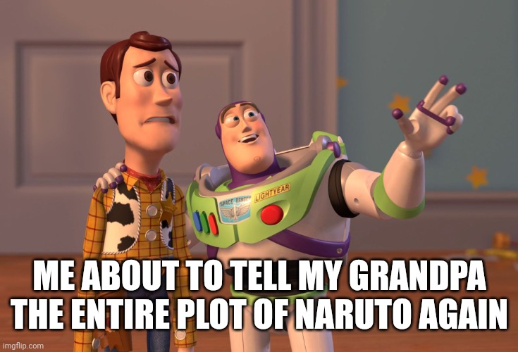 X, X Everywhere | ME ABOUT TO TELL MY GRANDPA THE ENTIRE PLOT OF NARUTO AGAIN | image tagged in memes,x x everywhere | made w/ Imgflip meme maker