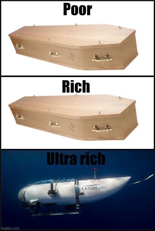 Sometimes being just rich is good | Poor; Rich; Ultra rich | image tagged in coffin,titan submersible,submersible,poor rich | made w/ Imgflip meme maker
