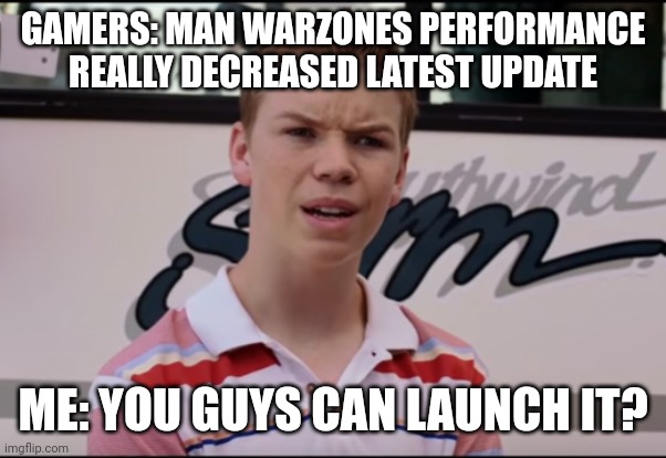 I have an Nvidia Quadro k5000. | GAMERS: MAN WARZONES PERFORMANCE REALLY DECREASED LATEST UPDATE; ME: YOU GUYS CAN LAUNCH IT? | image tagged in you guys are getting paid,pc gaming | made w/ Imgflip meme maker