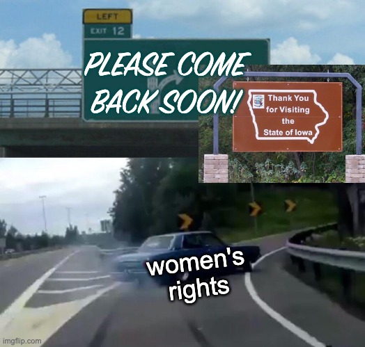 Hope they come back soon! | PLEASE COME BACK SOON! women's
rights | image tagged in memes,left exit 12 off ramp,women's rights,abortion | made w/ Imgflip meme maker
