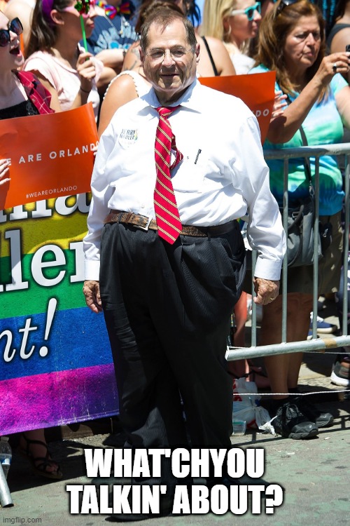 jerry nadler | WHAT'CHYOU TALKIN' ABOUT? | image tagged in jerry nadler | made w/ Imgflip meme maker