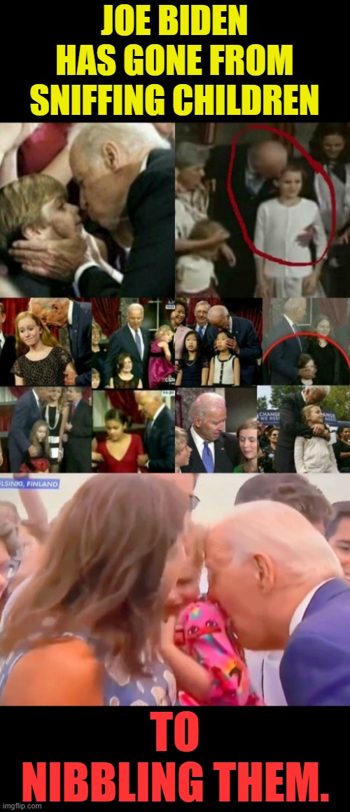 Pedo Joe Is At It Again | JOE BIDEN HAS GONE FROM SNIFFING CHILDREN; TO NIBBLING THEM. | image tagged in joe biden pedophile,memes,politics,joe biden,nibbling,children | made w/ Imgflip meme maker