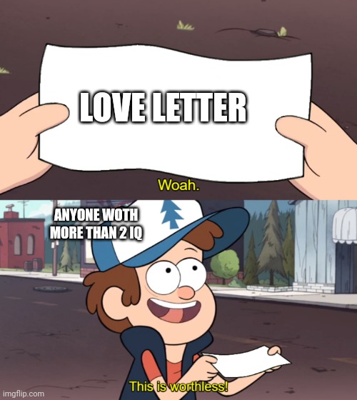 Cold hard truth | LOVE LETTER; ANYONE WOTH MORE THAN 2 IQ | image tagged in this is worthless | made w/ Imgflip meme maker
