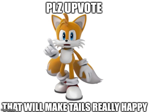 PLZ UPVOTE; THAT WILL MAKE TAILS REALLY HAPPY | made w/ Imgflip meme maker