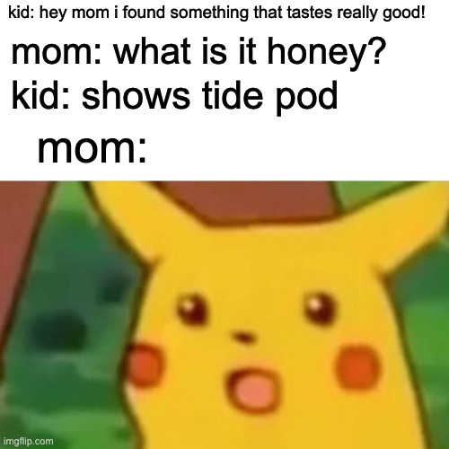 dont eat tide pods kids | kid: hey mom i found something that tastes really good! mom: what is it honey? kid: shows tide pod; mom: | image tagged in memes,surprised pikachu | made w/ Imgflip meme maker