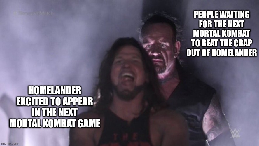 AJ Styles & Undertaker | PEOPLE WAITING FOR THE NEXT MORTAL KOMBAT TO BEAT THE CRAP OUT OF HOMELANDER; HOMELANDER EXCITED TO APPEAR IN THE NEXT MORTAL KOMBAT GAME | image tagged in aj styles undertaker,mortal kombat,homelander | made w/ Imgflip meme maker