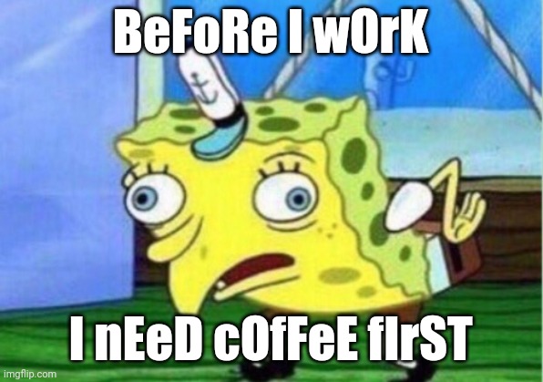 Coffee before work | BeFoRe I wOrK; I nEeD cOfFeE fIrST | image tagged in memes,mocking spongebob | made w/ Imgflip meme maker