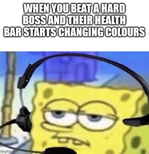 pain | WHEN YOU BEAT A HARD BOSS AND THEIR HEALTH BAR STARTS CHANGING COLOURS | image tagged in gamer spongbob,memes,funny,i'm gonna get no upvotes because i said colour and not color,i use british english | made w/ Imgflip meme maker