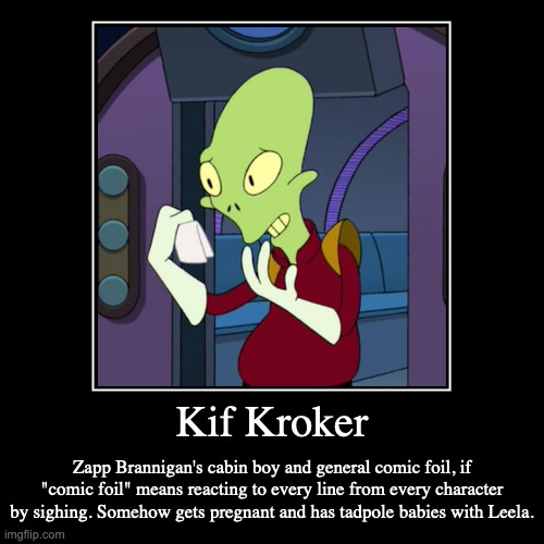 Kif Kroker | Kif Kroker | Zapp Brannigan's cabin boy and general comic foil, if "comic foil" means reacting to every line from every character by sighing | image tagged in funny,demotivationals,futurama,kif korker | made w/ Imgflip demotivational maker
