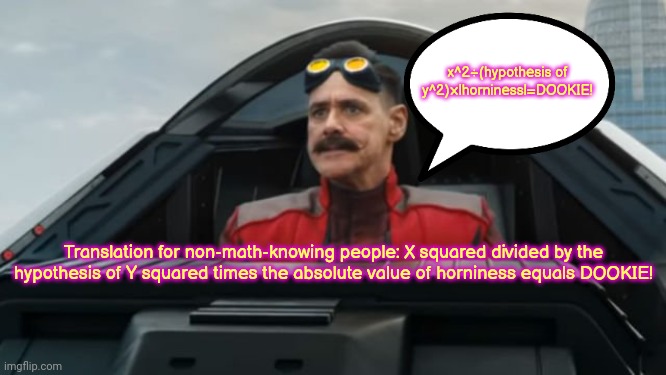 Just a reminder for you! | x^2÷(hypothesis of y^2)×|horniness|=DOOKIE! Translation for non-math-knowing people: X squared divided by the hypothesis of Y squared times the absolute value of horniness equals DOOKIE! | image tagged in dr robotnik | made w/ Imgflip meme maker