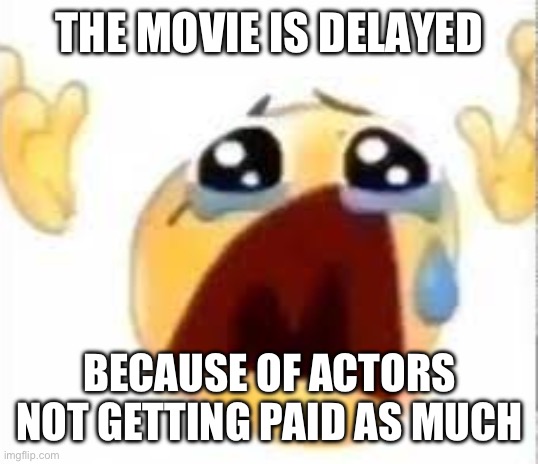 NOOOOOOOOOOOOO | THE MOVIE IS DELAYED; BECAUSE OF ACTORS NOT GETTING PAID AS MUCH | image tagged in crying emoji,fnaf,movie | made w/ Imgflip meme maker
