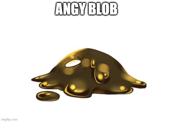 Angry goop | ANGY BLOB | made w/ Imgflip meme maker