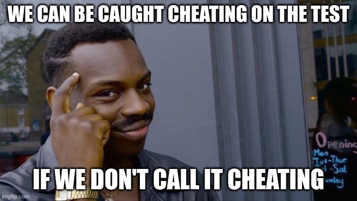 the test | WE CAN BE CAUGHT CHEATING ON THE TEST; IF WE DON'T CALL IT CHEATING | image tagged in memes,roll safe think about it | made w/ Imgflip meme maker