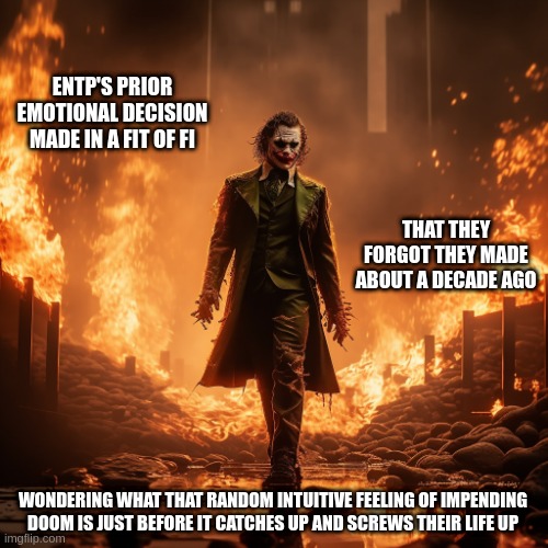 ENTP Emotional Choices | ENTP'S PRIOR EMOTIONAL DECISION MADE IN A FIT OF FI; THAT THEY FORGOT THEY MADE ABOUT A DECADE AGO; WONDERING WHAT THAT RANDOM INTUITIVE FEELING OF IMPENDING DOOM IS JUST BEFORE IT CATCHES UP AND SCREWS THEIR LIFE UP | image tagged in joker fire,mbti,myers briggs,personality,entp,trickster fi | made w/ Imgflip meme maker