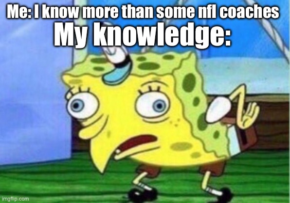 Why did you bench him? | Me: I know more than some nfl coaches; My knowledge: | image tagged in memes,mocking spongebob | made w/ Imgflip meme maker