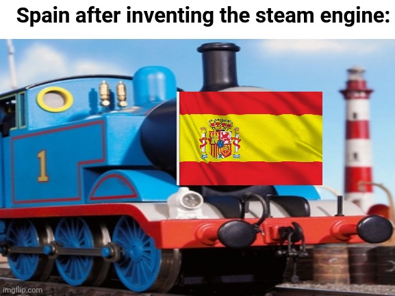 Spain be like | Spain after inventing the steam engine: | image tagged in spain,memes | made w/ Imgflip meme maker