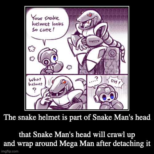 Mega Man and Snake Man | The snake helmet is part of Snake Man's head | that Snake Man's head will crawl up and wrap around Mega Man after detaching it | image tagged in demotivationals,megaman,snakeman | made w/ Imgflip demotivational maker
