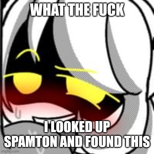 WHAT THE FUCK; I LOOKED UP SPAMTON AND FOUND THIS | made w/ Imgflip meme maker