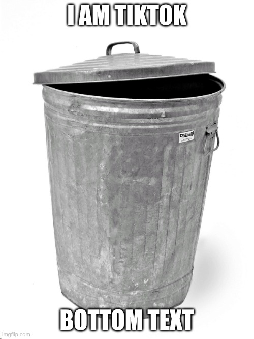 Trash Can | I AM TIKTOK BOTTOM TEXT | image tagged in trash can | made w/ Imgflip meme maker