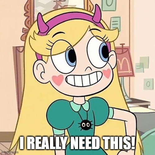 Star Butterfly | I REALLY NEED THIS! | image tagged in star butterfly | made w/ Imgflip meme maker
