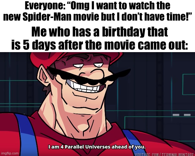 Forgot of this on my birthday and remembered it in the shower today | Everyone: “Omg I want to watch the new Spider-Man movie but I don’t have time!”; Me who has a birthday that is 5 days after the movie came out: | image tagged in mario i am four parallel universes ahead of you,spiderman,funny,memes,relatable,front page plz | made w/ Imgflip meme maker