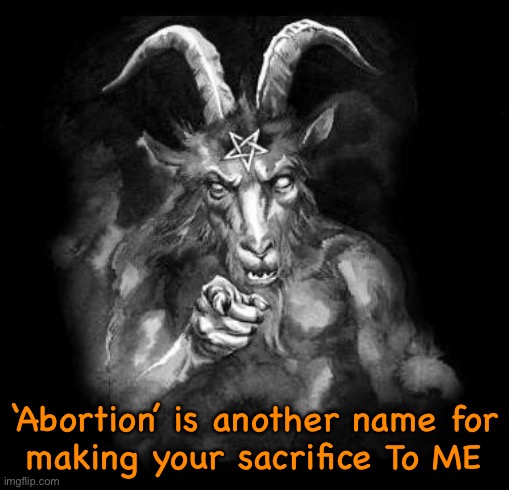 You made your Choice | ‘Abortion’ is another name for
making your sacrifice To ME | image tagged in satan wants you | made w/ Imgflip meme maker