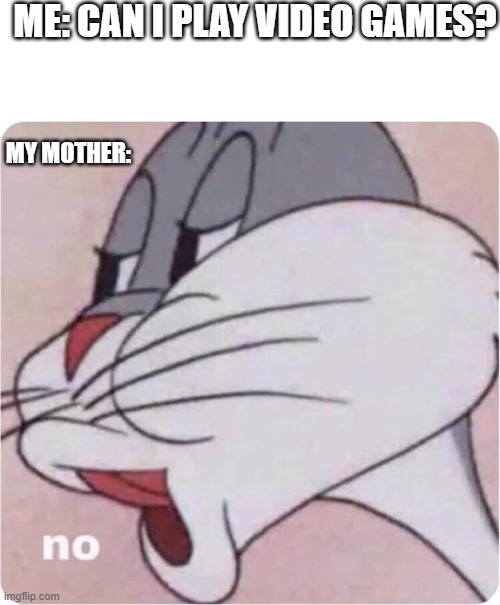 parents be like: (so i have to play games sneakily) | ME: CAN I PLAY VIDEO GAMES? MY MOTHER: | image tagged in bugs bunny no | made w/ Imgflip meme maker