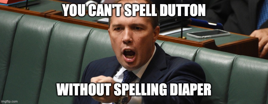 peter dutton | YOU CAN'T SPELL DUTTON WITHOUT SPELLING DIAPER | image tagged in peter dutton | made w/ Imgflip meme maker